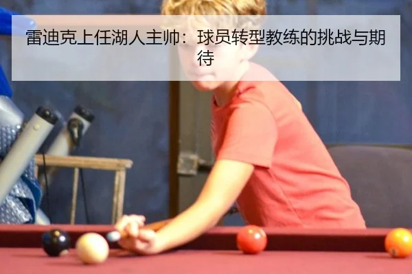 雷迪克上任湖人主帅：球员转型教练的挑战与期待