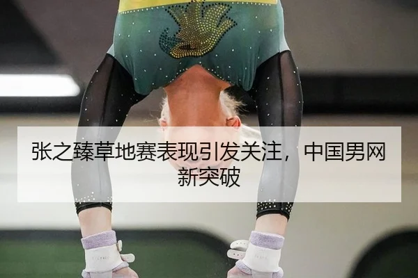 张之臻草地赛表现引发关注，中国男网新突破