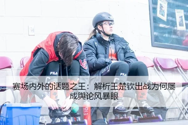sai-chang-nei-wai-de-hua-ti-zhi-wang-jie-xi-wang-chu-qin-chu-zhan-wei-he-lv-cheng-yu-lun-feng-bao-yan-2-180.jpg